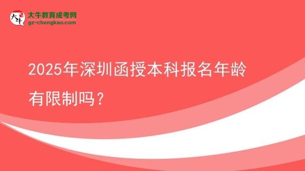【圖文】2025年深圳函授本科報(bào)名年齡有限制嗎？