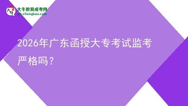 2026年廣東函授大?？荚嚤O(jiān)考嚴(yán)格嗎？圖片