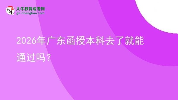 【圖文】2026年廣東函授本科去了就能通過(guò)嗎？