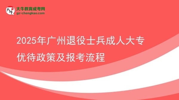 2025年廣州退役士兵成人大專優(yōu)待政策及報考流程圖片