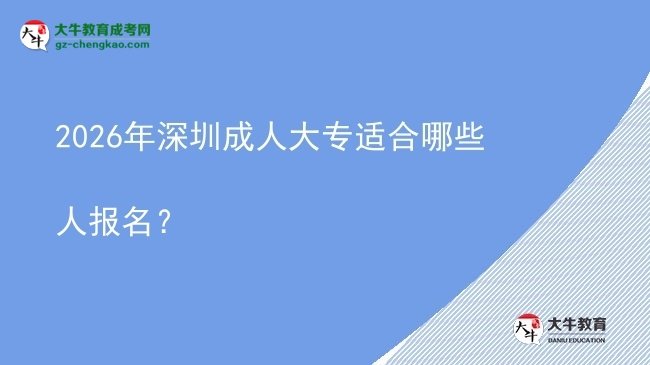 2026年深圳成人大專適合哪些人報名？圖片