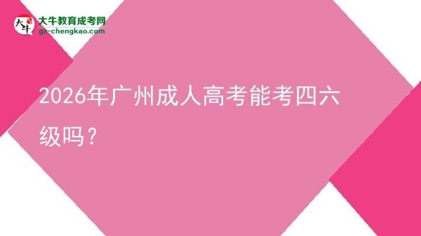 2026年廣州成人高考能考四六級嗎？圖片