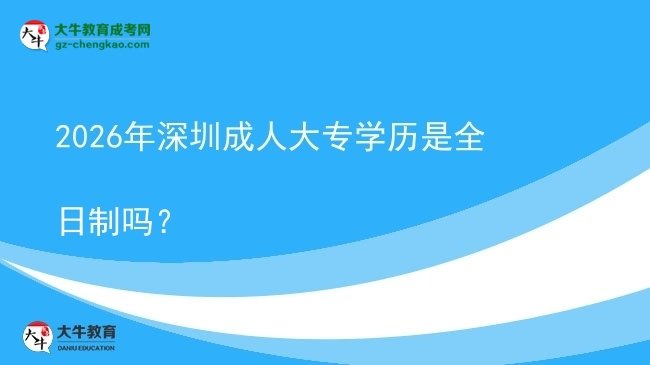 2026年深圳成人大專學(xué)歷是全日制嗎?圖片