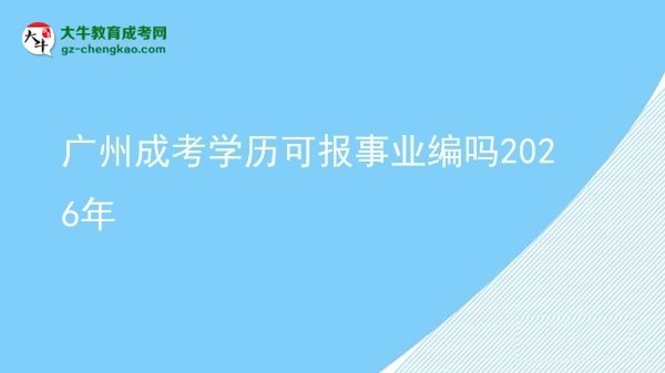 【圖文】廣州成考學(xué)歷可報事業(yè)編嗎2026年