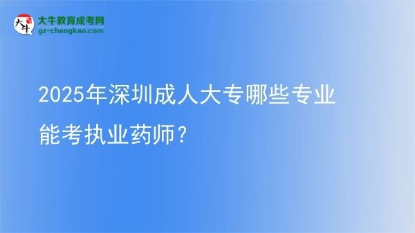 2025年深圳成人大專哪些專業(yè)能考執(zhí)業(yè)藥師？圖片