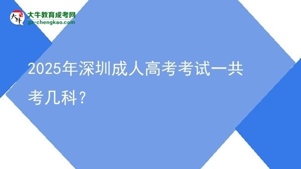 2025年深圳成人高考考試一共考幾科？圖片