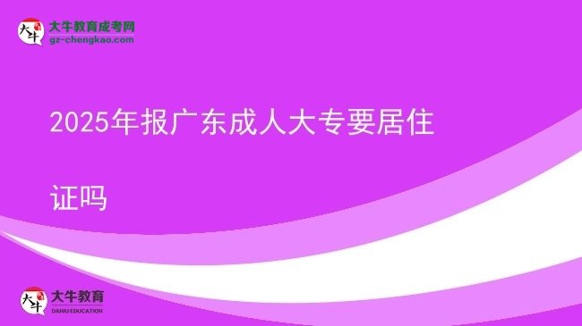 2025年報(bào)廣東成人大專要居住證嗎圖片