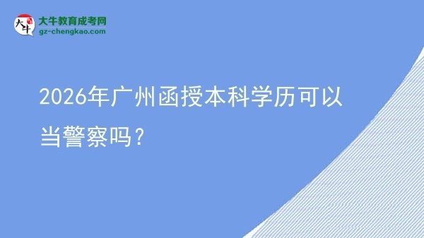 【圖文】2026年廣州函授本科學(xué)歷可以當(dāng)警察嗎？