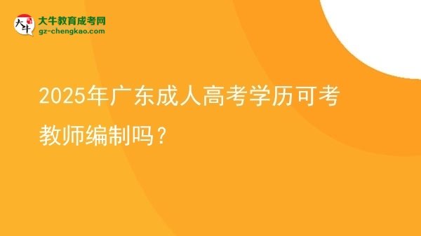 2025年廣東成人高考學(xué)歷可考教師編制嗎？圖片