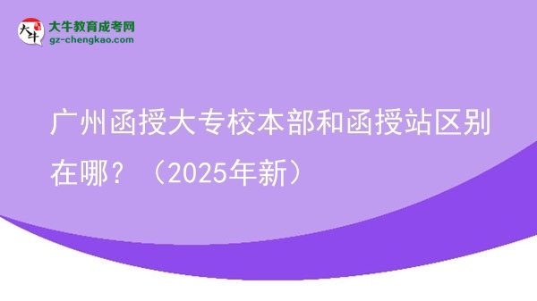 廣州函授大專校本部和函授站區(qū)別在哪？（2025年新）圖片