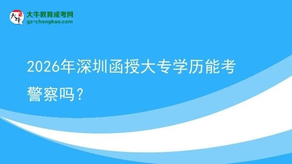 2026年深圳函授大專學歷能考警察嗎？圖片