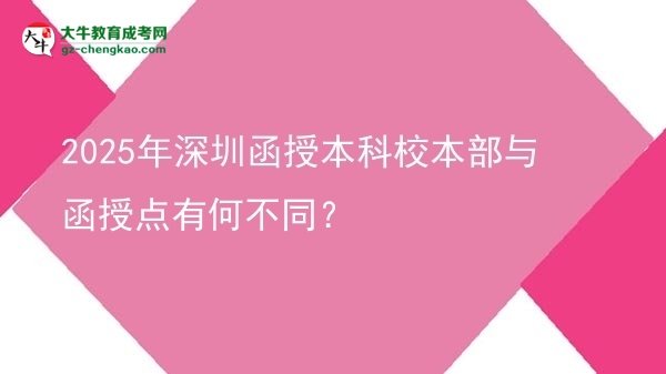 2025年深圳函授本科校本部與函授點(diǎn)有何不同？圖片