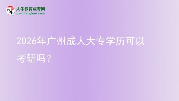 2026年廣州成人大專學(xué)歷可以考研嗎？圖片