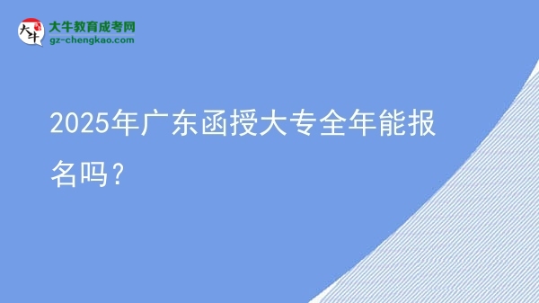 2025年廣東函授大專全年能報(bào)名嗎？圖片
