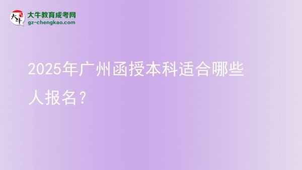 【答疑】2025年廣州函授本科適合哪些人報(bào)名？