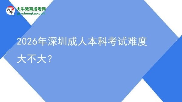 2026年深圳成人本科考試難度大不大？圖片