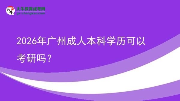 2026年廣州成人本科學(xué)歷可以考研嗎？圖片