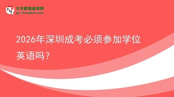 2026年深圳成考必須參加學(xué)位英語嗎？