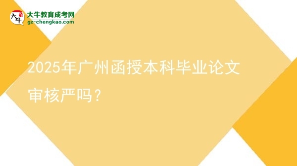 2025年廣州函授本科畢業(yè)論文審核嚴嗎？圖片