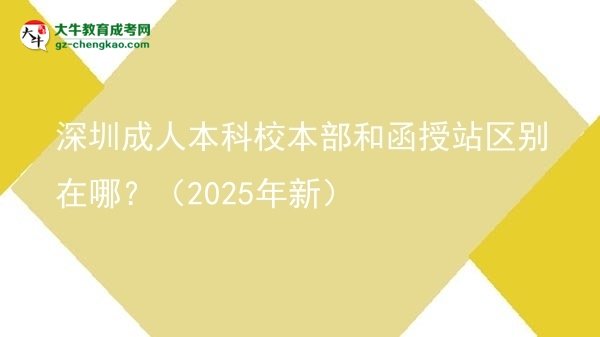 深圳成人本科校本部和函授站區(qū)別在哪？（2025年新）圖片