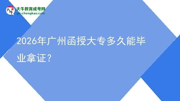 2026年廣州函授大專多久能畢業(yè)拿證?圖片