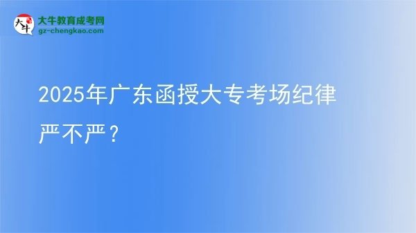 2025年廣東函授大?？紙黾o(jì)律嚴(yán)不嚴(yán)？圖片