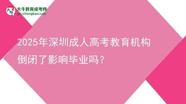 2025年深圳成人高考教育機(jī)構(gòu)倒閉了影響畢業(yè)嗎？圖片