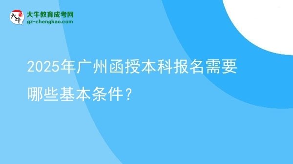 2025年廣州函授本科報名需要哪些基本條件？圖片