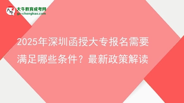 2025年深圳函授大專報(bào)名需要滿足哪些條件？最新政策解讀圖片