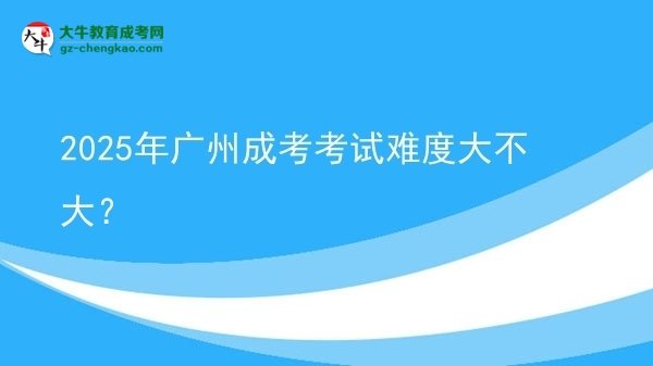 2025年廣州成考考試難度大不大？圖片