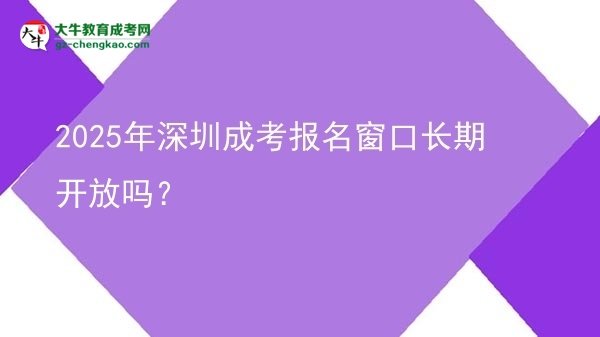 2025年深圳成考報名窗口長期開放嗎？圖片