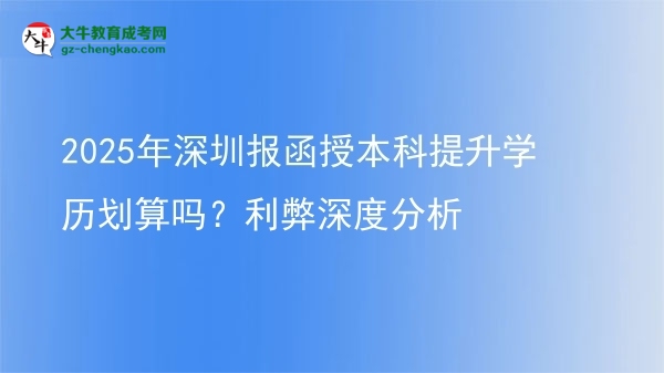 【圖文】2025年深圳報(bào)函授本科提升學(xué)歷劃算嗎？利弊深度分析