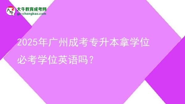 2025年廣州成考專升本拿學(xué)位必考學(xué)位英語(yǔ)嗎？圖片