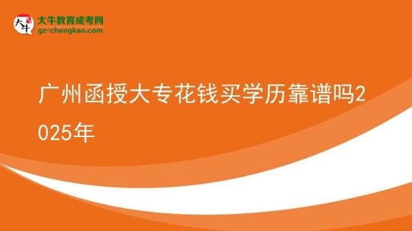 廣州函授大專(zhuān)花錢(qián)買(mǎi)學(xué)歷靠譜嗎2025年圖片