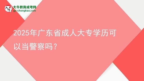 2025年廣東省成人大專學歷可以當警察嗎？圖片