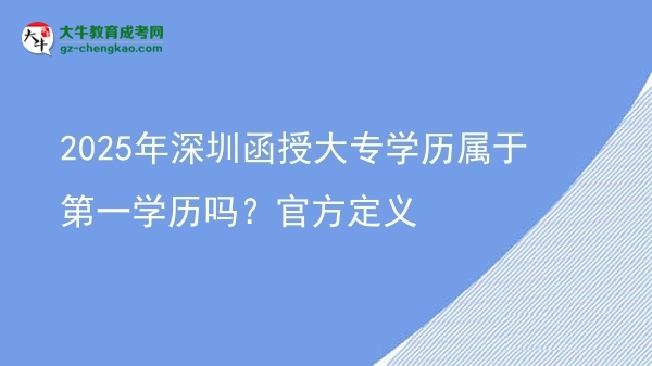 2025年深圳函授大專學(xué)歷屬于第一學(xué)歷嗎？官方定義圖片