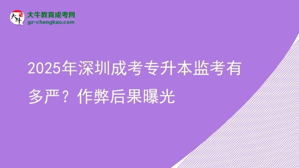 2025年深圳成考專升本監(jiān)考有多嚴(yán)？作弊后果曝光圖片