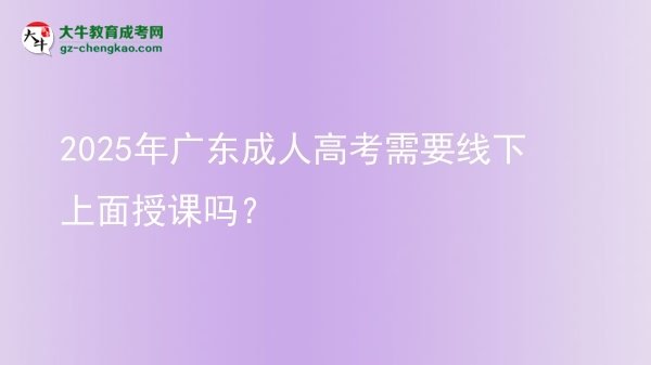 2025年廣東成人高考需要線下上面授課嗎？圖片