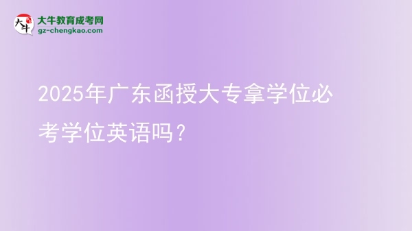 2025年廣東函授大專拿學(xué)位必考學(xué)位英語(yǔ)嗎？圖片