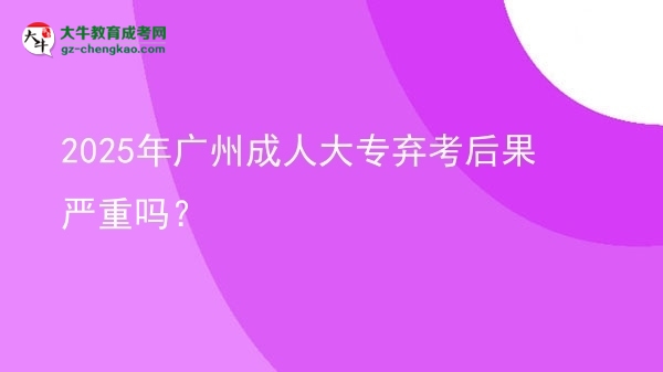 2025年廣州成人大專棄考后果嚴(yán)重嗎？圖片