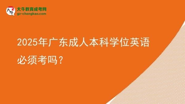 2025年廣東成人本科學(xué)位英語(yǔ)必須考嗎？圖片