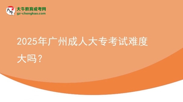 2025年廣州成人大?？荚囯y度大嗎？圖片