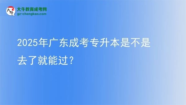 2025年廣東成考專(zhuān)升本是不是去了就能過(guò)？圖片