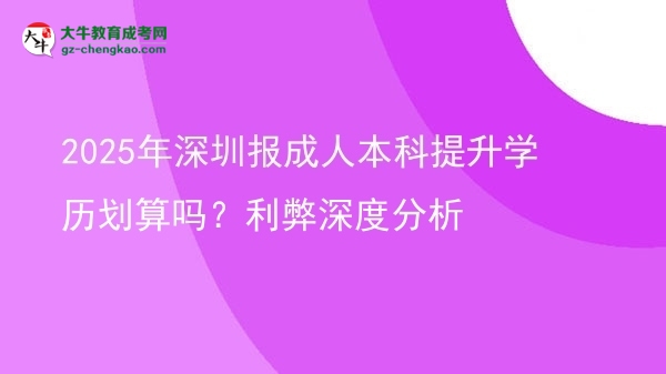2025年深圳報(bào)成人本科提升學(xué)歷劃算嗎？利弊深度分析圖片