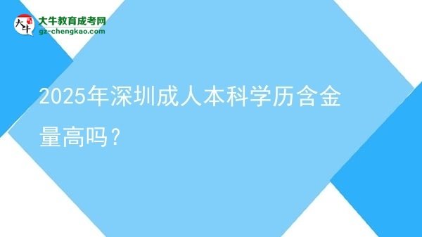 2025年深圳成人本科學(xué)歷含金量高嗎？圖片