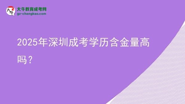 【圖文】2025年深圳成考學(xué)歷含金量高嗎？