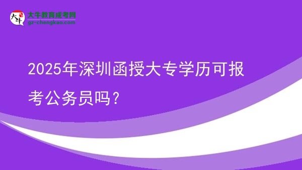 2025年深圳函授大專學(xué)歷可報(bào)考公務(wù)員嗎？圖片