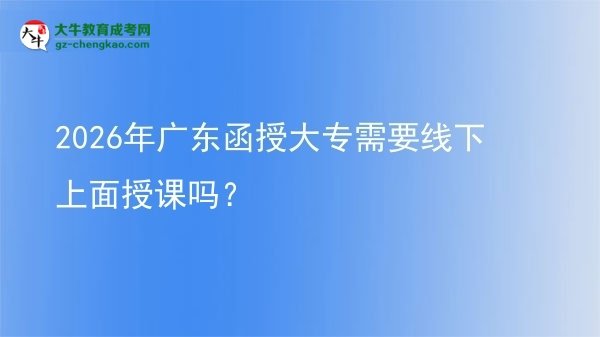 2026年廣東函授大專需要線下上面授課嗎？圖片