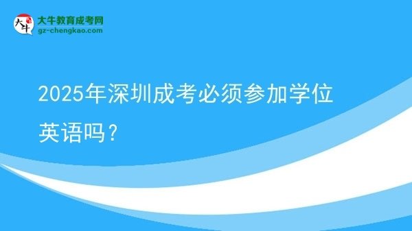 2025年深圳成考必須參加學位英語嗎？