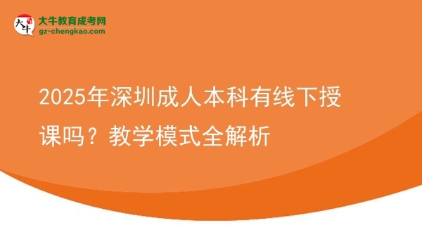 2025年深圳成人本科有線下授課嗎？教學(xué)模式全解析圖片